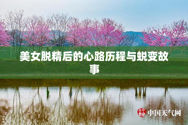 美女脱精后的心路历程与蜕变故事