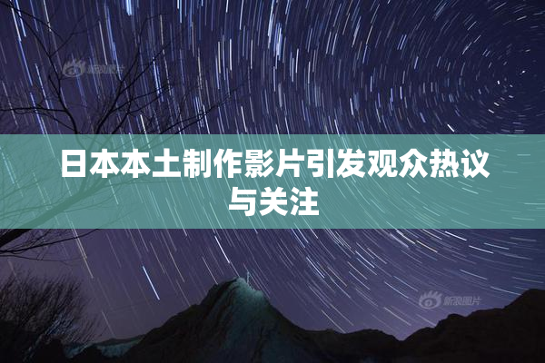 日本本土制作影片引发观众热议与关注