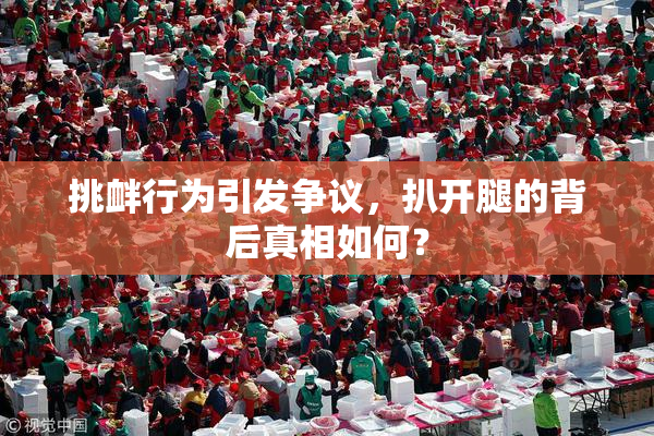 挑衅行为引发争议，扒开腿的背后真相如何？