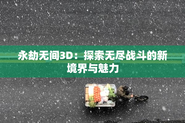 永劫无间3D：探索无尽战斗的新境界与魅力