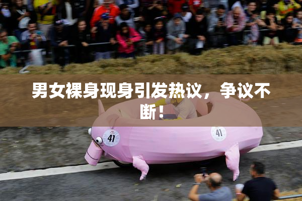 男女裸身现身引发热议，争议不断！