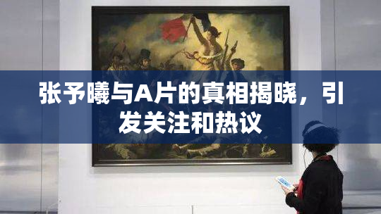 张予曦与A片的真相揭晓，引发关注和热议