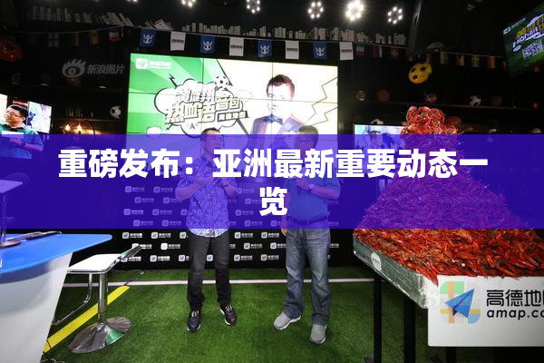 重磅发布：亚洲最新重要动态一览