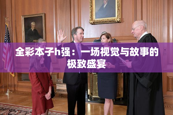 全彩本子h强：一场视觉与故事的极致盛宴