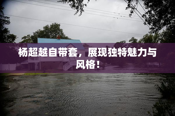 杨超越自带套，展现独特魅力与风格！