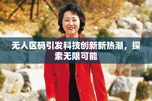 无人区码引发科技创新新热潮，探索无限可能