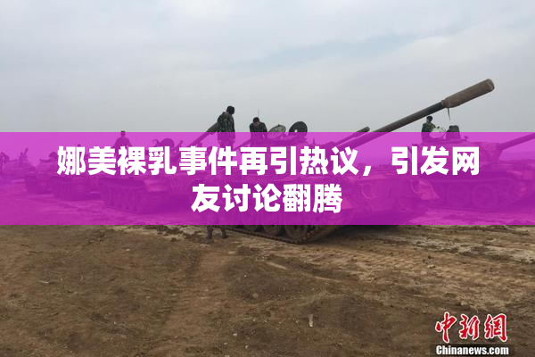 娜美裸乳事件再引热议，引发网友讨论翻腾