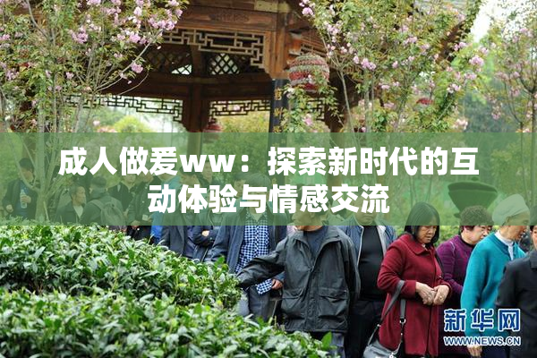 成人做爰ww：探索新时代的互动体验与情感交流