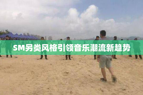 SM另类风格引领音乐潮流新趋势