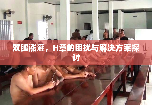 双腿涨灌，H章的困扰与解决方案探讨