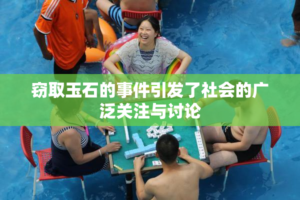 窃取玉石的事件引发了社会的广泛关注与讨论