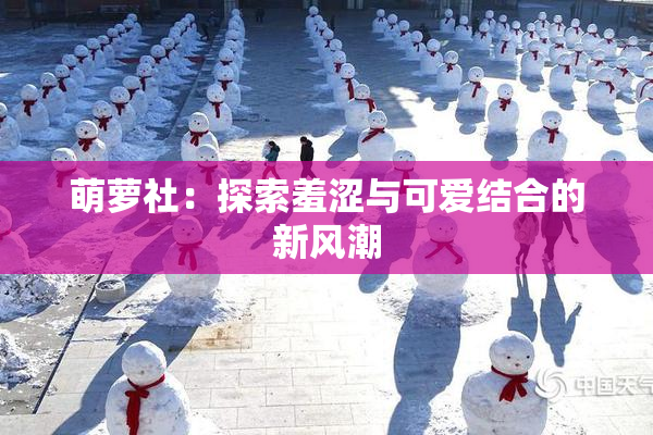 萌萝社：探索羞涩与可爱结合的新风潮