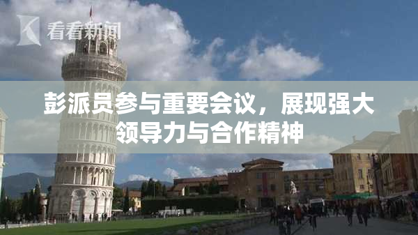 彭派员参与重要会议，展现强大领导力与合作精神