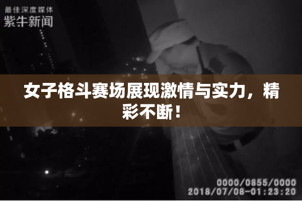 女子格斗赛场展现激情与实力，精彩不断！