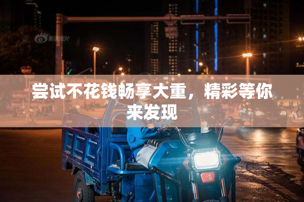 尝试不花钱畅享大重，精彩等你来发现