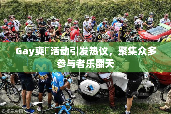 Gay爽擼活动引发热议，聚集众多参与者乐翻天
