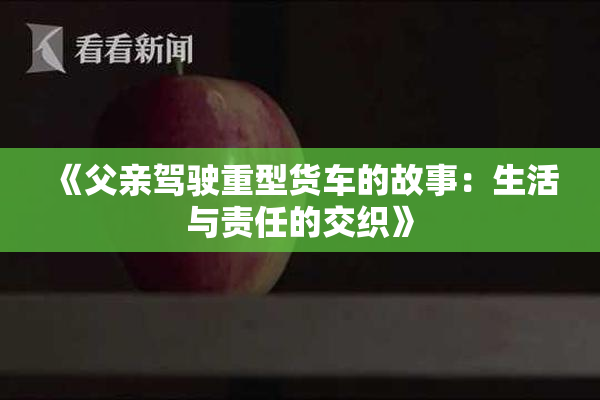 《父亲驾驶重型货车的故事：生活与责任的交织》