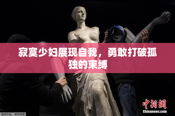 寂寞少妇展现自我，勇敢打破孤独的束缚