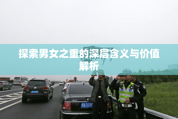 探索男女之重的深层含义与价值解析