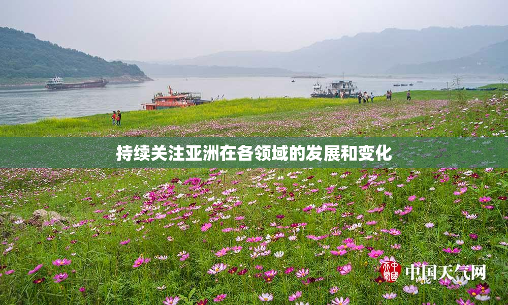 持续关注亚洲在各领域的发展和变化