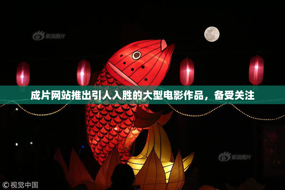 成片网站推出引人入胜的大型电影作品，备受关注