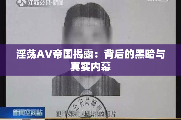 淫荡AV帝国揭露：背后的黑暗与真实内幕