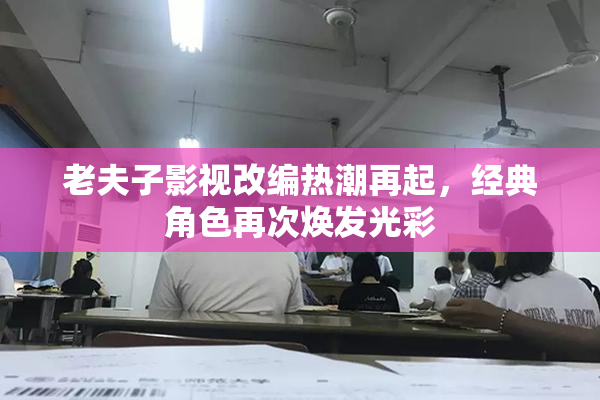 老夫子影视改编热潮再起，经典角色再次焕发光彩
