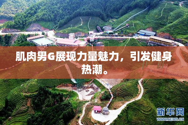 肌肉男G展现力量魅力，引发健身热潮。