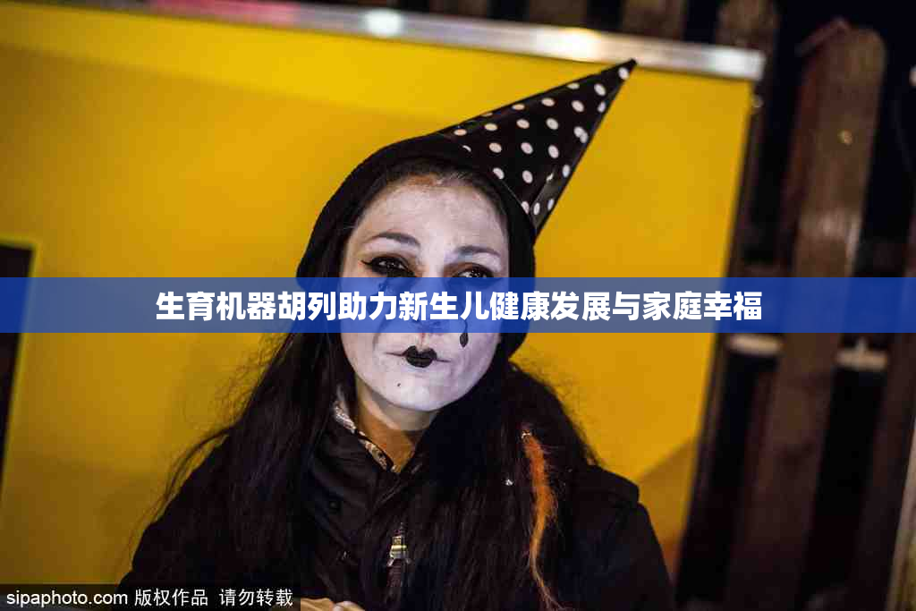 生育机器胡列助力新生儿健康发展与家庭幸福