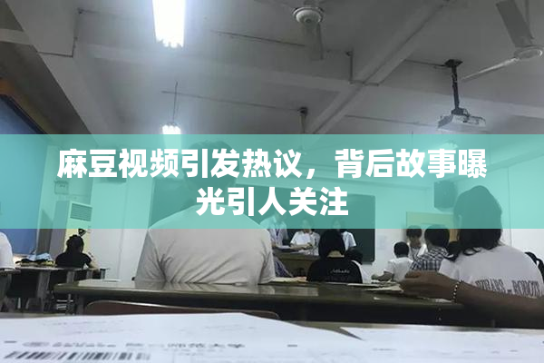 麻豆视频引发热议，背后故事曝光引人关注