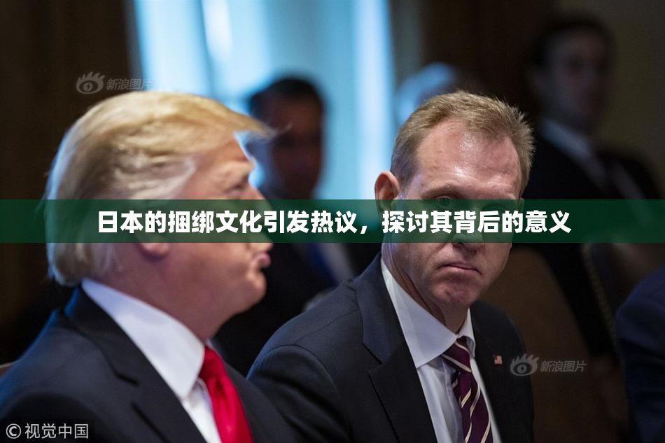 日本的捆绑文化引发热议，探讨其背后的意义
