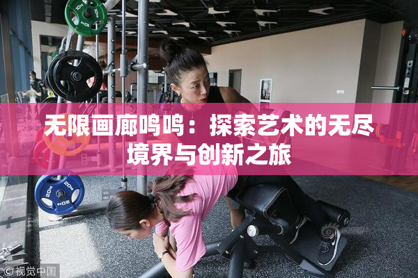无限画廊鸣鸣：探索艺术的无尽境界与创新之旅