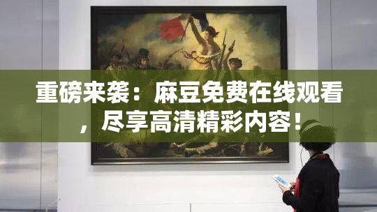 重磅来袭：麻豆免费在线观看，尽享高清精彩内容！