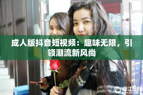 成人版抖音短视频：趣味无限，引领潮流新风尚