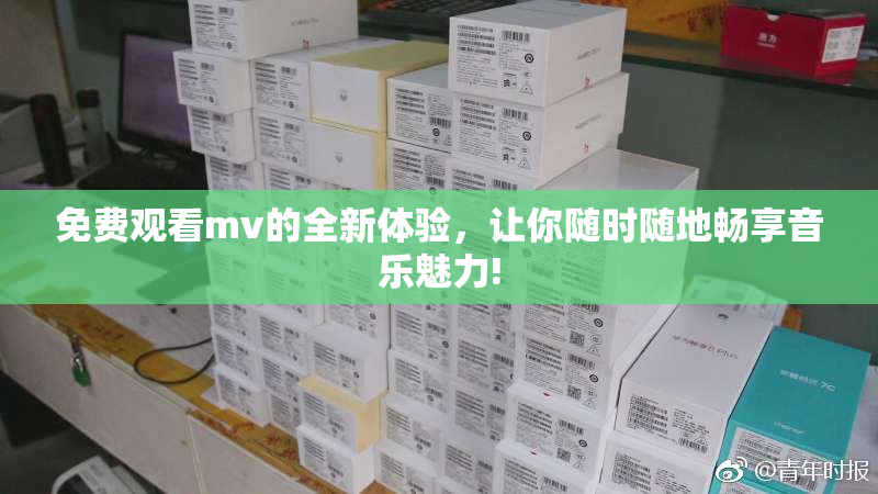 免费观看mv的全新体验，让你随时随地畅享音乐魅力!