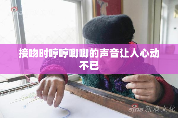 接吻时哼哼唧唧的声音让人心动不已