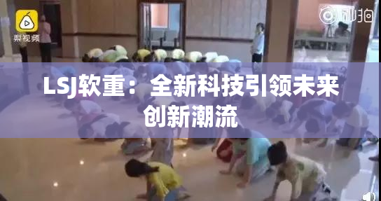 LSJ软重：全新科技引领未来创新潮流