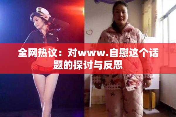 全网热议：对www.自慰这个话题的探讨与反思