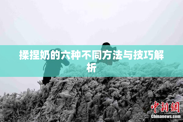 揉捏奶的六种不同方法与技巧解析