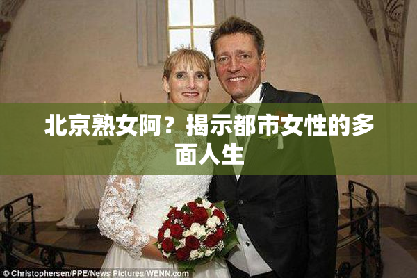 北京熟女阿？揭示都市女性的多面人生