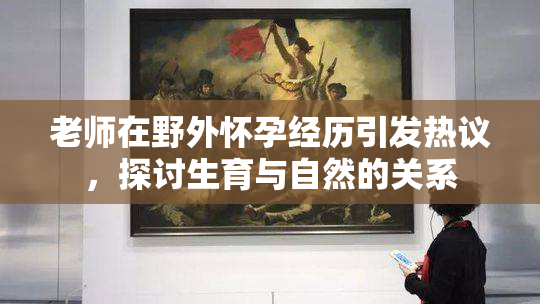 老师在野外怀孕经历引发热议，探讨生育与自然的关系