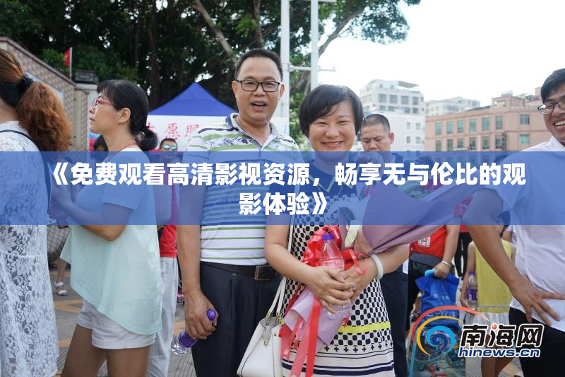 《免费观看高清影视资源，畅享无与伦比的观影体验》