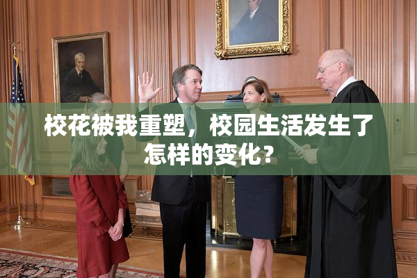 校花被我重塑，校园生活发生了怎样的变化？