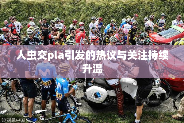 人虫交pla引发的热议与关注持续升温