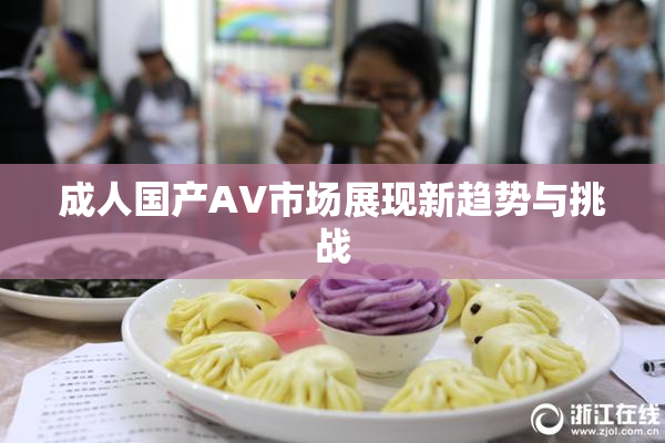 成人国产AV市场展现新趋势与挑战