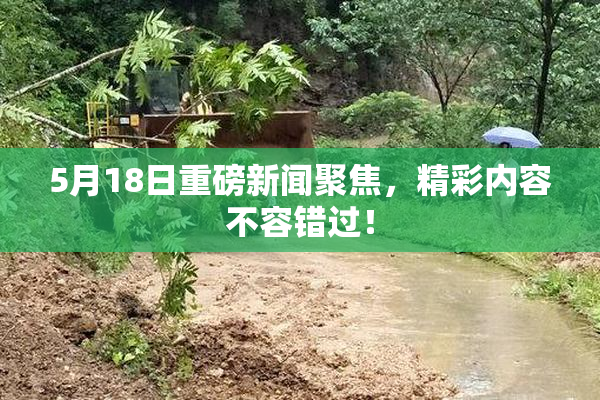 5月18日重磅新闻聚焦，精彩内容不容错过！