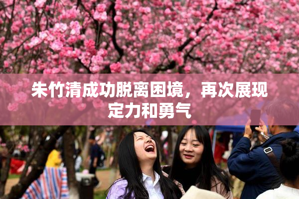 朱竹清成功脱离困境，再次展现定力和勇气