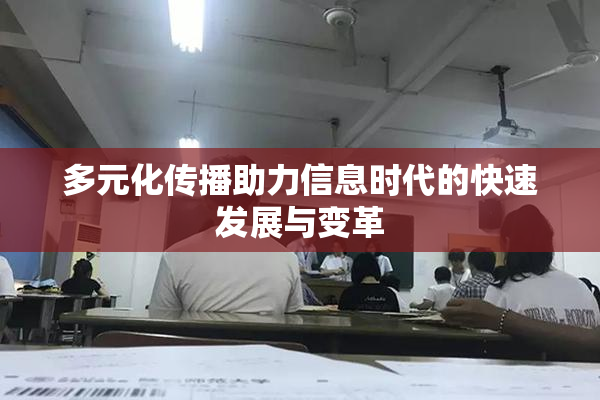 多元化传播助力信息时代的快速发展与变革