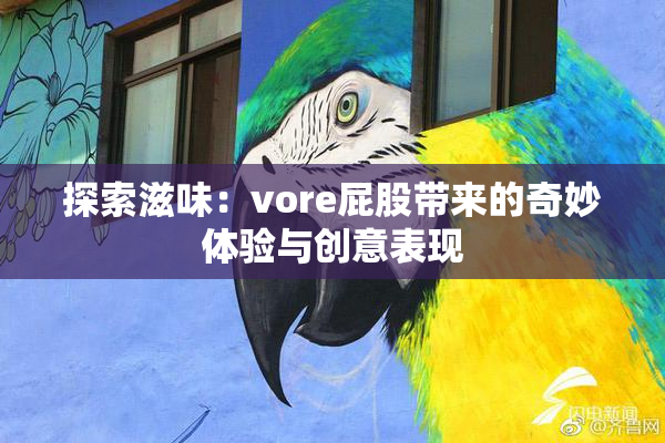 探索滋味：vore屁股带来的奇妙体验与创意表现