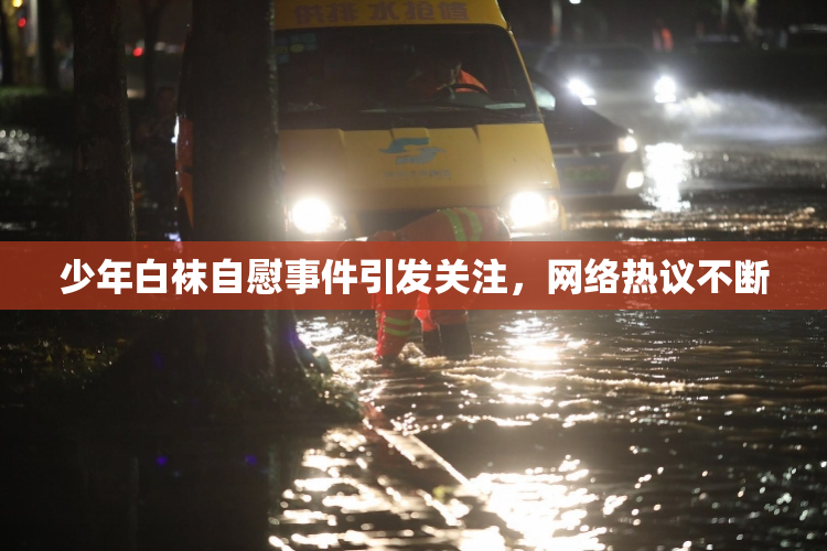 少年白袜自慰事件引发关注，网络热议不断